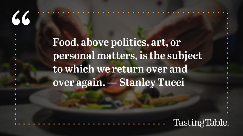 A quote from Stanley Tucci that reads " food, above politics, art, or personal matters, is the subject to which we return over and over again."