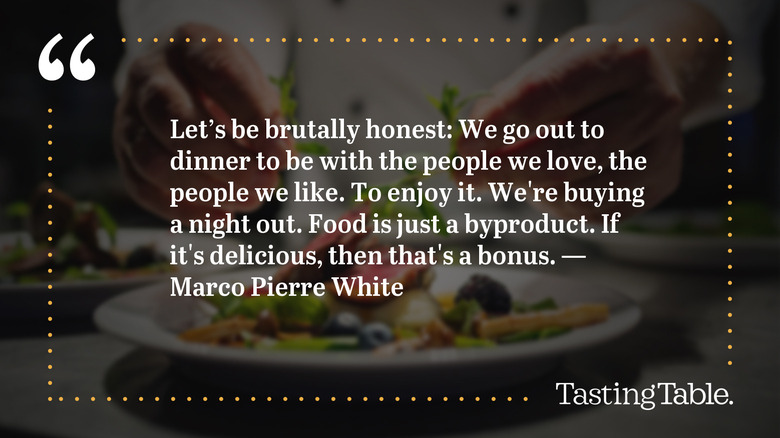 Dimmed graphic with a quote from Marco Pierre White that reads: Let's be brutally honest: We go out to dinner to be with the people we love, the people we like. To enjoy it. We're buying a night out. Food is just a byproduct. If it's delicious, than that's a bonus