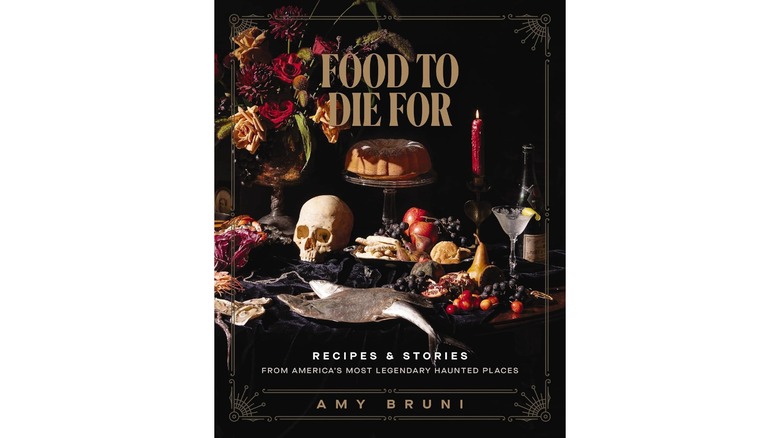 Food to Die For: Recipes and Stories from America's Most Legendary Haunted Places by Amy Bruni